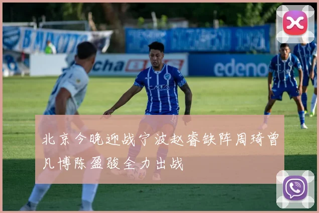 北京今晚迎战宁波赵睿缺阵周琦曾凡博陈盈骏全力出战