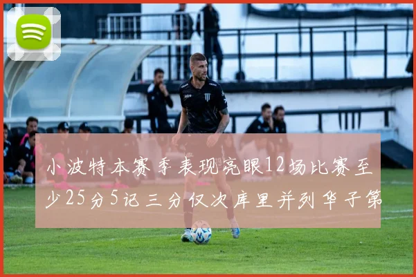 小波特本赛季表现亮眼12场比赛至少25分5记三分仅次库里并列华子第二