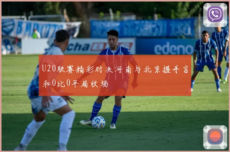 U20联赛精彩对决河南与北京握手言和0比0平局收场