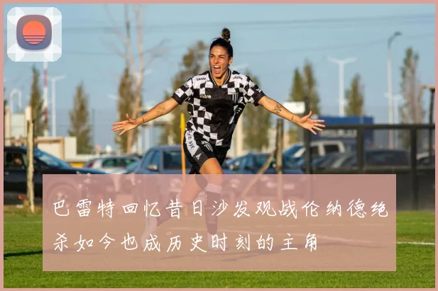 巴雷特回忆昔日沙发观战伦纳德绝杀如今也成历史时刻的主角