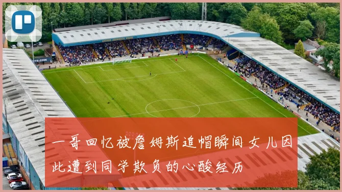 一哥回忆被詹姆斯追帽瞬间女儿因此遭到同学欺负的心酸经历