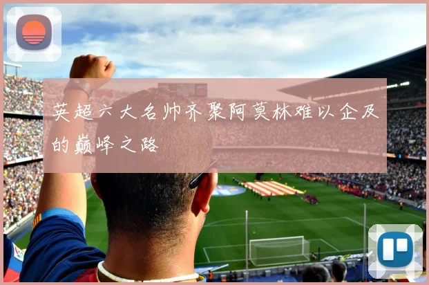 英超六大名帅齐聚阿莫林难以企及的巅峰之路