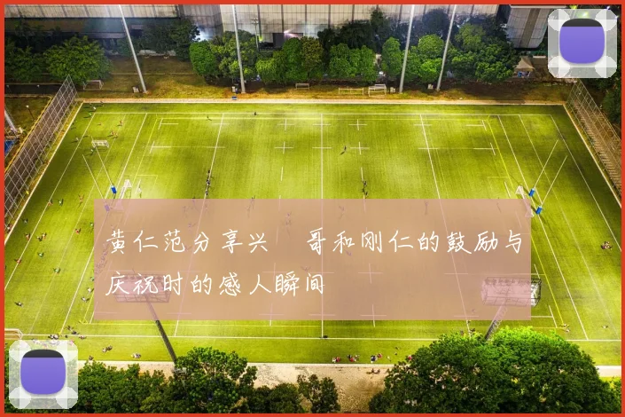 黄仁范分享兴慜哥和刚仁的鼓励与庆祝时的感人瞬间