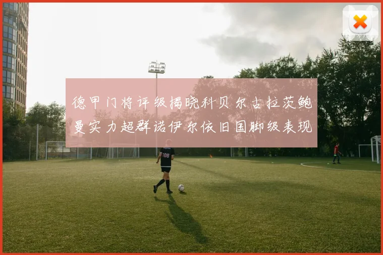 德甲门将评级揭晓科贝尔古拉茨鲍曼实力超群诺伊尔依旧国脚级表现引关注
