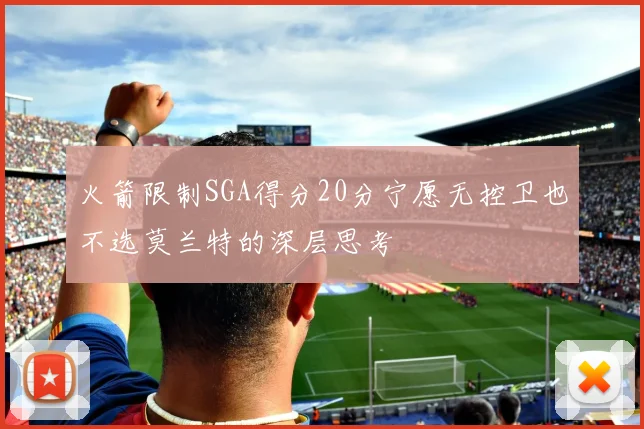 火箭限制SGA得分20分宁愿无控卫也不选莫兰特的深层思考