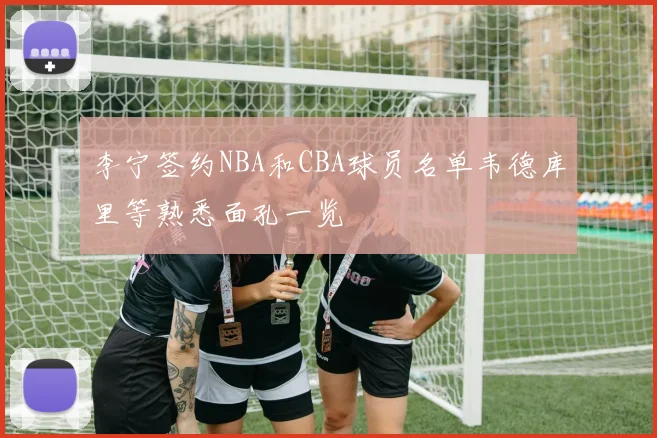 李宁签约NBA和CBA球员名单韦德库里等熟悉面孔一览